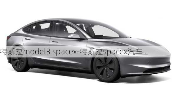 特斯拉model3 spacex-特斯拉spacex汽车