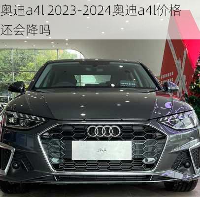 奥迪a4l 2023-2024奥迪a4l价格还会降吗