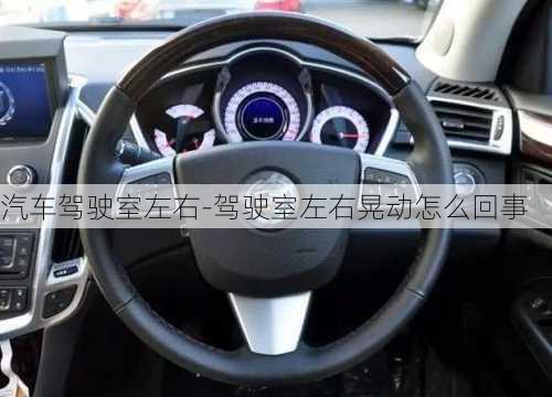 汽车驾驶室左右-驾驶室左右晃动怎么回事