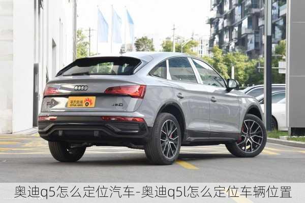 奥迪q5怎么定位汽车-奥迪q5l怎么定位车辆位置